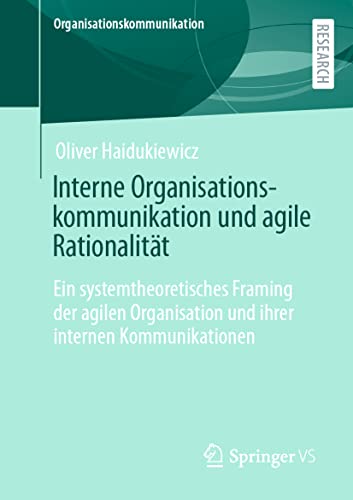 Interne Organisationskommunikation und agile Rationalität: Ein systemtheoretisches Framing der agilen Organisation und ihrer internen Kommunikationen